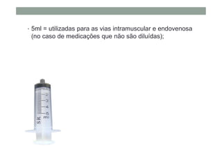 • 5ml = utilizadas para as vias intramuscular e endovenosa
(no caso de medicações que não são diluídas);
 