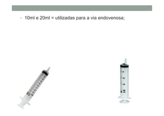 • 10ml e 20ml = utilizadas para a via endovenosa;
 