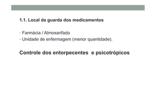 1.1. Local da guarda dos medicamentos
• Farmácia / Almoxarifado
• Unidade de enfermagem (menor quantidade).
Controle dos entorpecentes e psicotrópicos
 