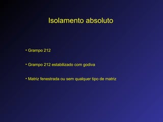 Isolamento absoluto
• Grampo 212
• Grampo 212 estabilizado com godiva
• Matriz fenestrada ou sem qualquer tipo de matriz
 