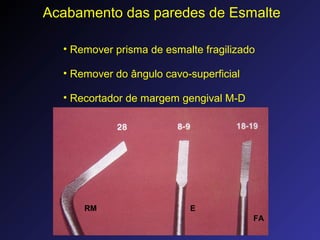 Acabamento das paredes de Esmalte
• Remover prisma de esmalte fragilizado
• Remover do ângulo cavo-superficial
• Recortador de margem gengival M-D
FA
RM E
 