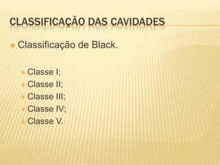 CLASSIFICAÇÃO DAS CAVIDADES

   Classificação de Black.

     Classe I;
     Classe II;

     Classe III;

     Classe IV;

     Classe V.
 