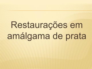 Restaurações em
amálgama de prata
 