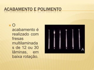 ACABAMENTO E POLIMENTO


    O
     acabamento é
     realizado com
     fresas
     multilaminada
     s de 12 ou 30
     lâminas, em
     baixa rotação.
 