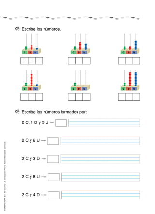 Escribe los números.




                                                                                                     C   D   U               C   D   U   C   D   U



                                                                                                    2 3 1


                                                                                                     C   D   U               C   D   U   C   D   U




                                                                                                    Escribe los números formados por:

                                                                                                    2 C, 1 D y 3 U



                                                                                                    2Cy6U
© GRUPO ANAYA, S.A., Me llevo tres 1, 2, 3. Educación Primaria. Material fotocopiable autorizado.




                                                                                                    2Cy3D



                                                                                                    2Cy8U



                                                                                                    2Cy4D
 
