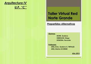 Arquitectura IV
U.P. ‘‘C’’

Taller Virtual Red
Norte Grande
Prepartidos Alternativos

Alumnos:
MORE, Gustavo
OBREGON, Diego
SONODA, Facundo
Profesores:
ARQ..M.Sc. Gustavo A. TRIPALDI
ARQ. Marina SCORNIK
Año: 2013

 