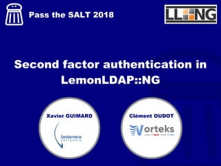 Second factor authentication in
LemonLDAP::NG
Pass the SALT 2018
Xavier GUIMARD Clément OUDOT
 