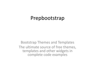 Prepbootstrap
Bootstrap Themes and Templates
The ultimate source of free themes,
templates and other widgets in
complete code examples
 