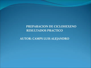 PREPARACION DE CICLOHEXENO RESULTADOS PRACTICO AUTOR: CAMPS LUIS ALEJANDRO 