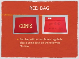 RED BAG 
Red bag will be sent home regularly, 
please bring back on the following 
Monday. 
 