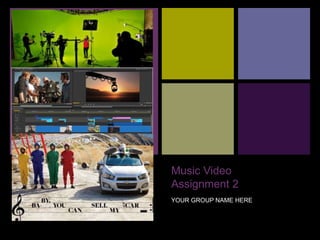 +
Music Video
Assignment 2
YOUR GROUP NAME HERE
 