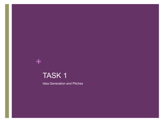 +
TASK 1
Idea Generation and Pitches
 