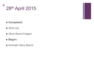 +
28th April 2015
 Completed:
 Shot List.
 Story Board Images.
 Began:
 Animatic Story Board.
 