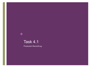 +
Task 4.1
Production Record/Log
 