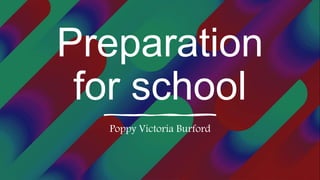 Preparation
for school
Poppy Victoria Burford
 