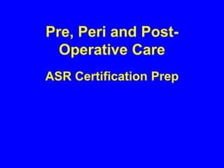 Pre, Peri and Post-
Operative Care
ASR Certification Prep
 