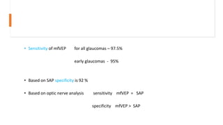 • Sensitivity of mfVEP for all glaucomas – 97.5%
early glaucomas - 95%
• Based on SAP specificity is 92 %
• Based on optic nerve analysis sensitivity mfVEP = SAP
specificity mfVEP > SAP
 