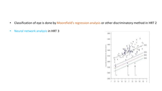 • Classification of eye is done by Moorefield’s regression analysis or other discriminatory method in HRT 2
• Neural network analysis in HRT 3
 