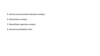 5. Vertical and horizontal interactive analysis
6. Stereometric analysis
7. Moorefields regression analysis
8. Glaucoma probability score
 