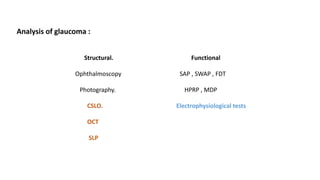 Analysis of glaucoma :
Structural. Functional
Ophthalmoscopy SAP , SWAP , FDT
Photography. HPRP , MDP
CSLO. Electrophysiological tests
OCT
SLP
 