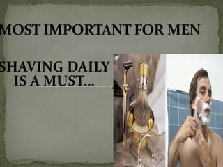 SHAVING DAILY
IS A MUST…
 