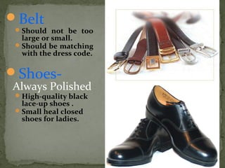 Belt
Should not be too
large or small.
Should be matching
with the dress code.
Shoes-
Always Polished
High-quality black
lace-up shoes .
Small heal closed
shoes for ladies.
 
