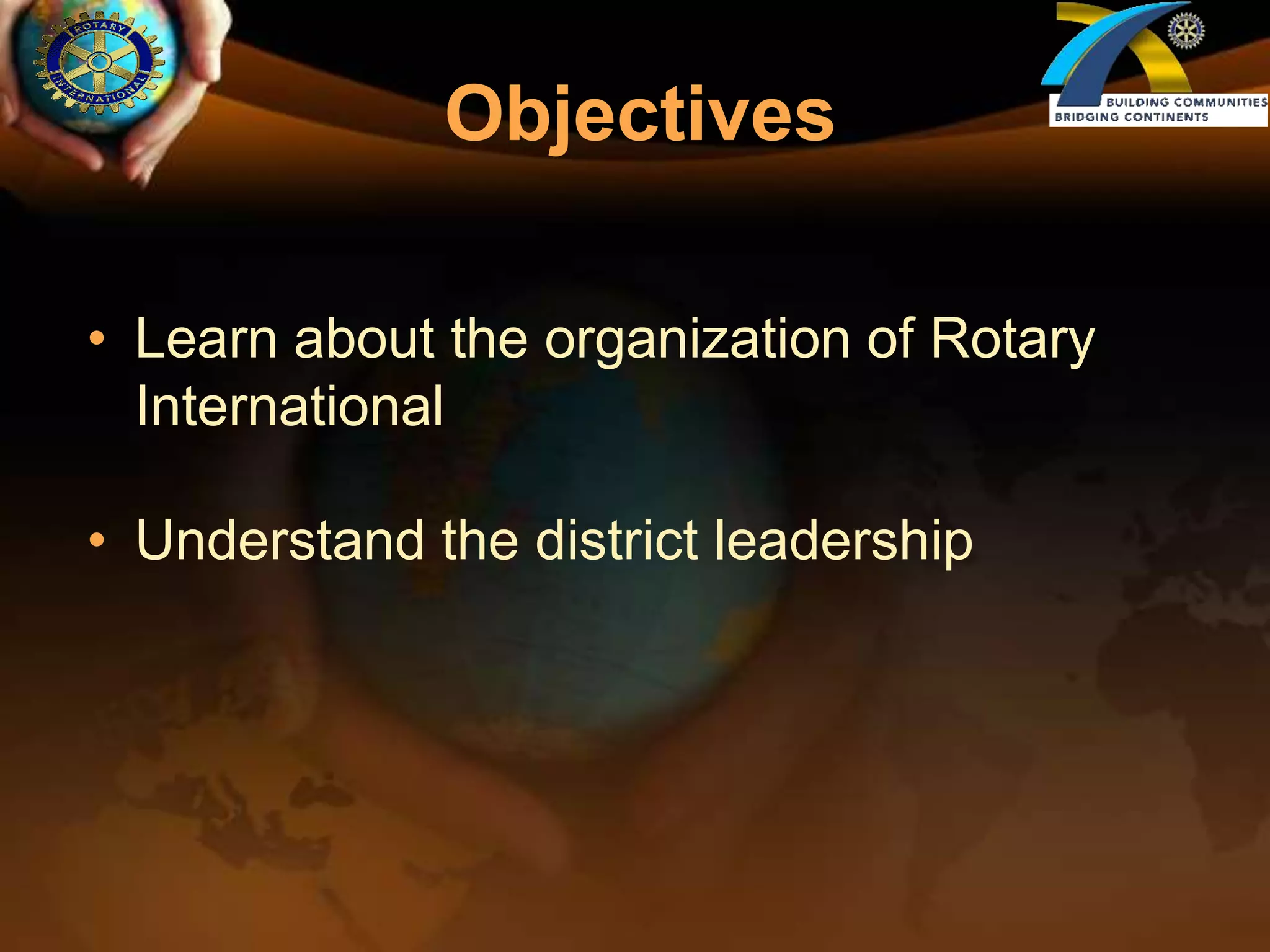 ObjectivesLearn about the organization of Rotary InternationalUnderstand the district leadership