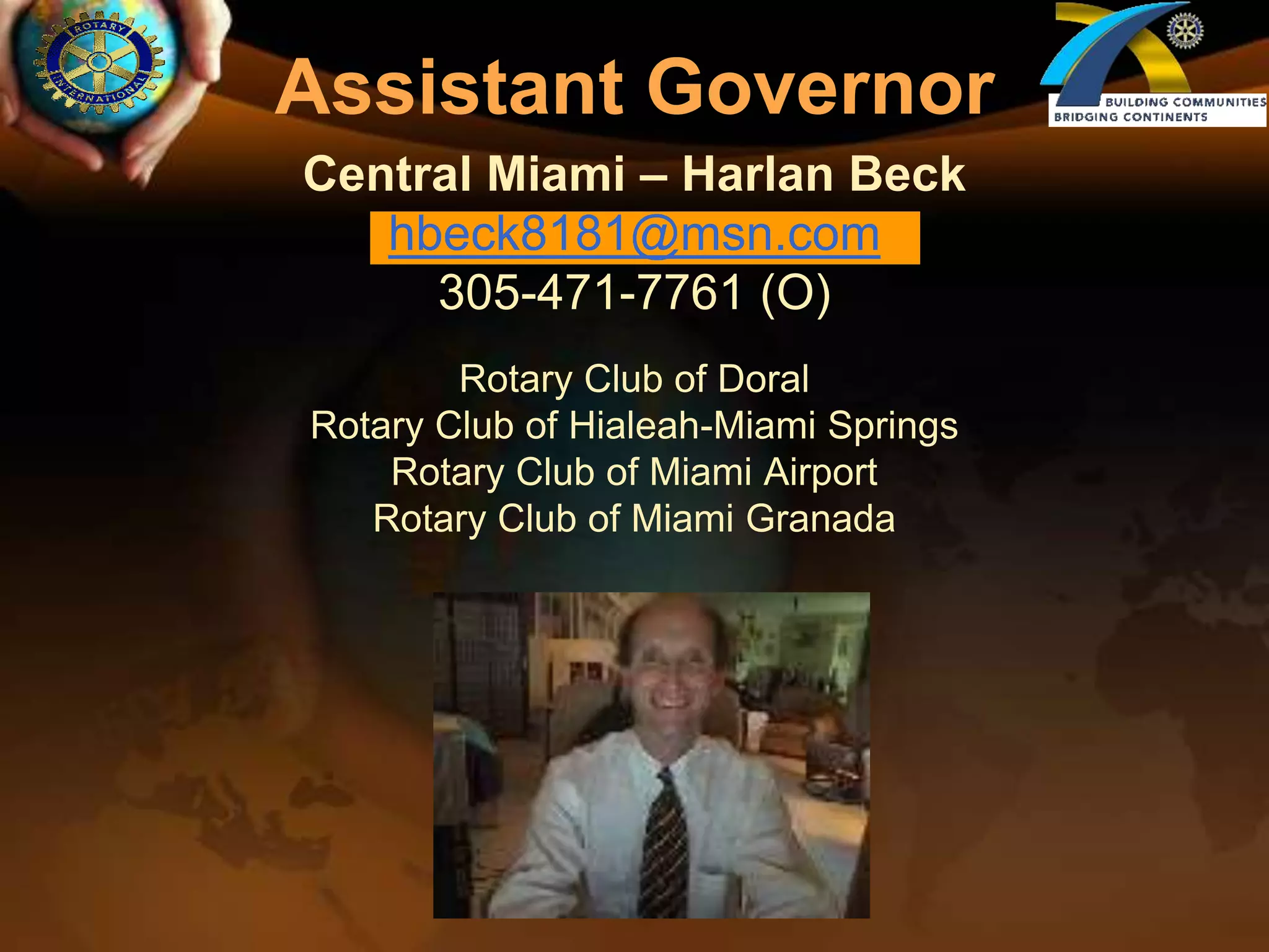 Assistant GovernorCentral Miami – Harlan Beckhbeck8181@msn.com305-471-7761 (O)Rotary Club of DoralRotary Club of Hialeah-Miami SpringsRotary Club of Miami AirportRotary Club of Miami Granada