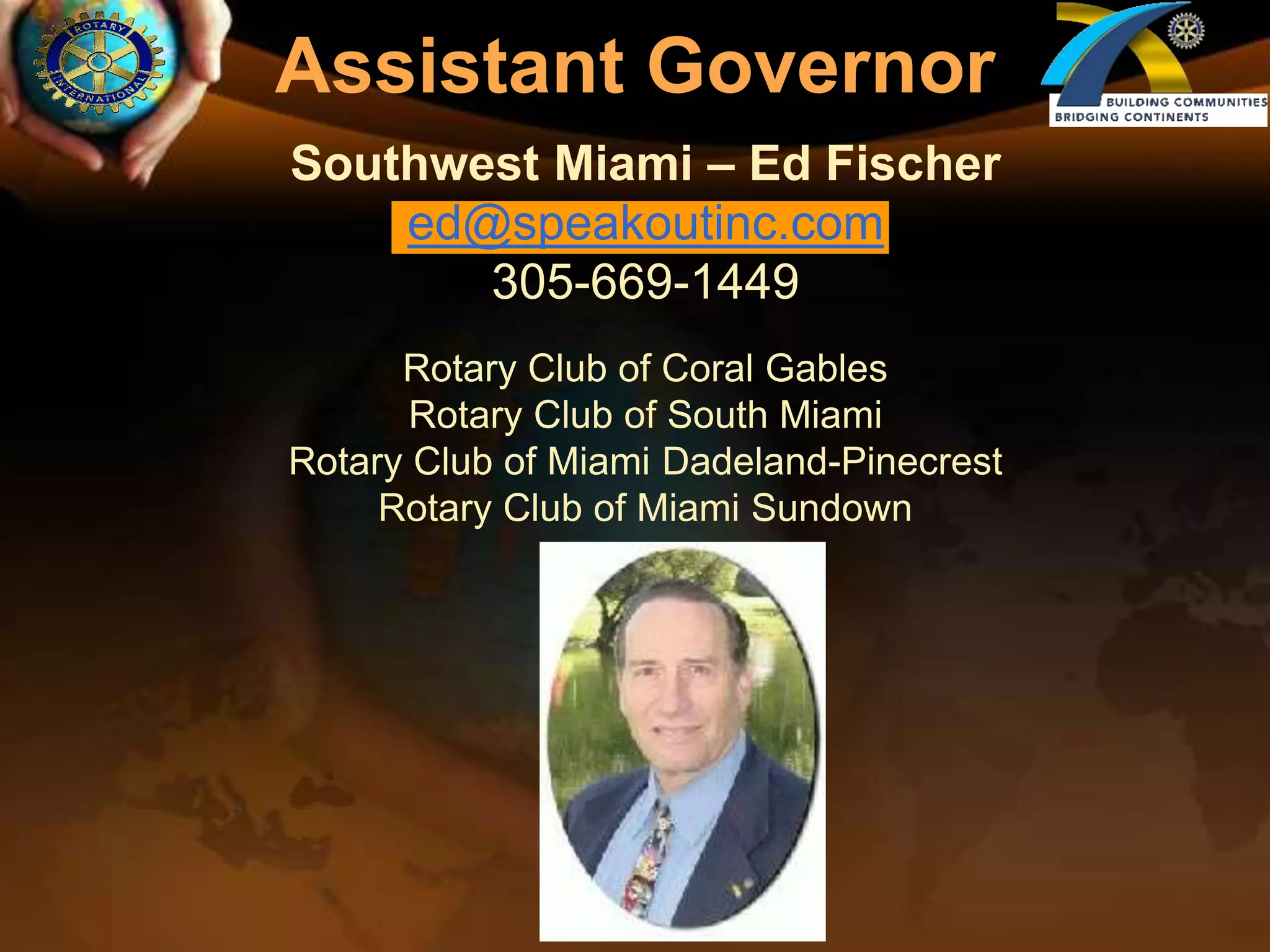 Assistant GovernorSouthwest Miami – Ed Fischered@speakoutinc.com305-669-1449Rotary Club of Coral GablesRotary Club of South MiamiRotary Club of Miami Dadeland-PinecrestRotary Club of Miami Sundown
