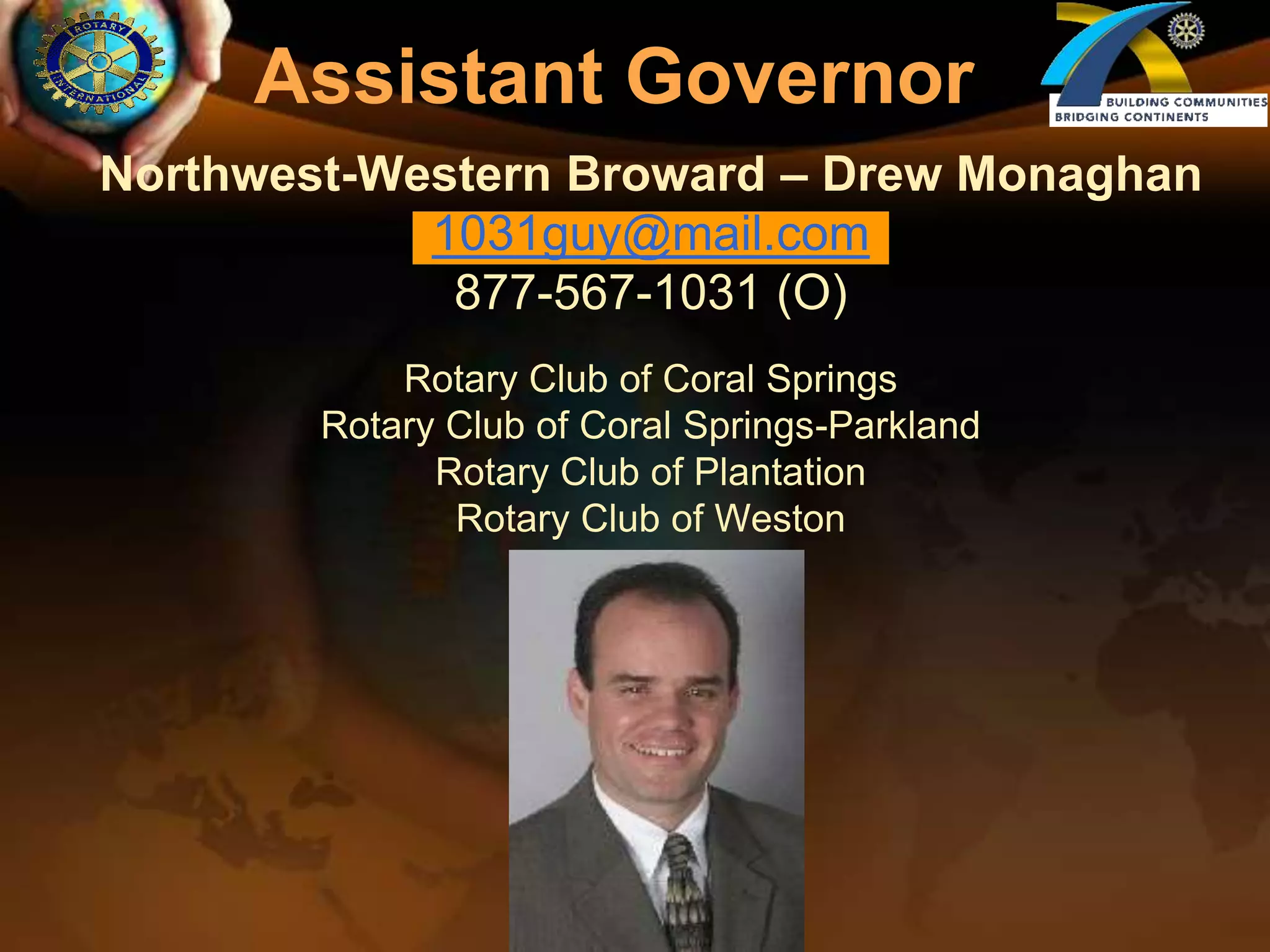 Assistant GovernorNorthwest-Western Broward – Drew Monaghan1031guy@mail.com877-567-1031 (O)Rotary Club of Coral SpringsRotary Club of Coral Springs-ParklandRotary Club of PlantationRotary Club of Weston
