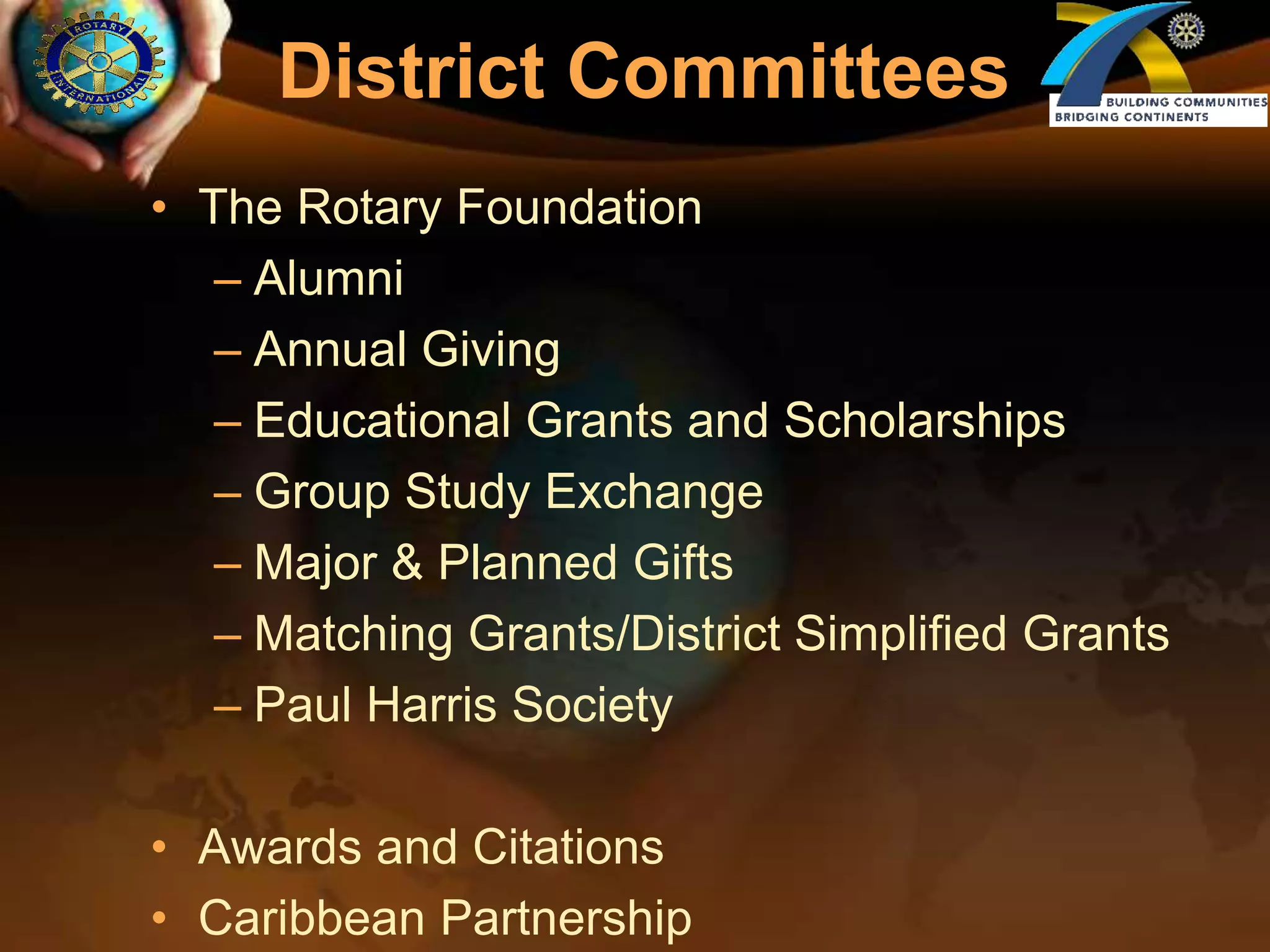 District Committees The Rotary FoundationAlumniAnnual GivingEducational Grants and Scholarships Group Study ExchangeMajor & Planned GiftsMatching Grants/District Simplified GrantsPaul Harris SocietyAwards and CitationsCaribbean Partnership