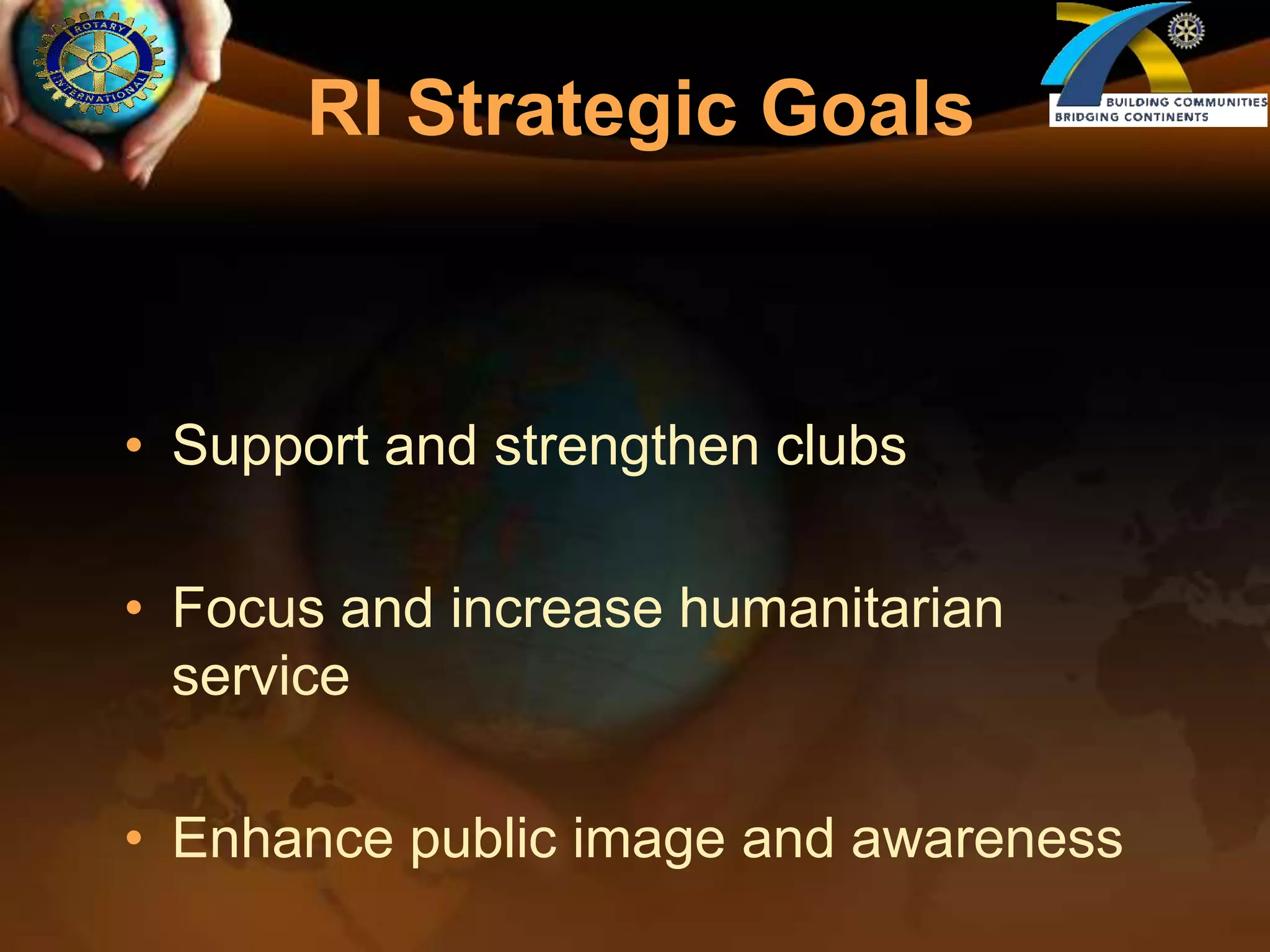 RI Strategic GoalsSupport and strengthen clubsFocus and increase humanitarian serviceEnhance public image and awareness