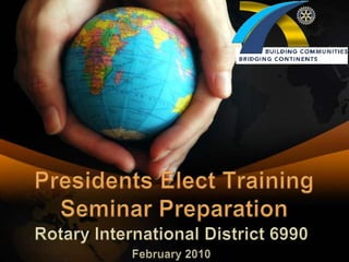 Presidents Elect Training Seminar Preparation Rotary International District 6990 February 2010  