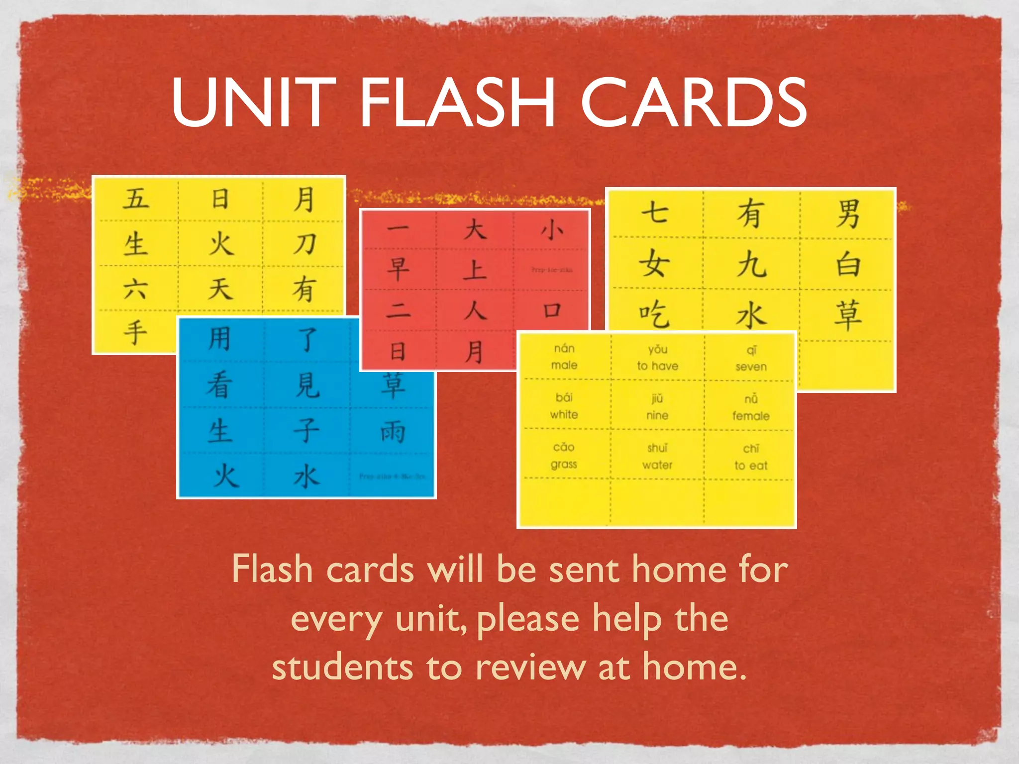 UNIT FLASH CARDS




 Flash cards will be sent home for
     every unit, please help the
    students to review at home.
 