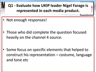 Q1 - Evaluate how UKIP leader Nigel Farage is
represented in each media product.
• Not enough responses!
• Those who did c...