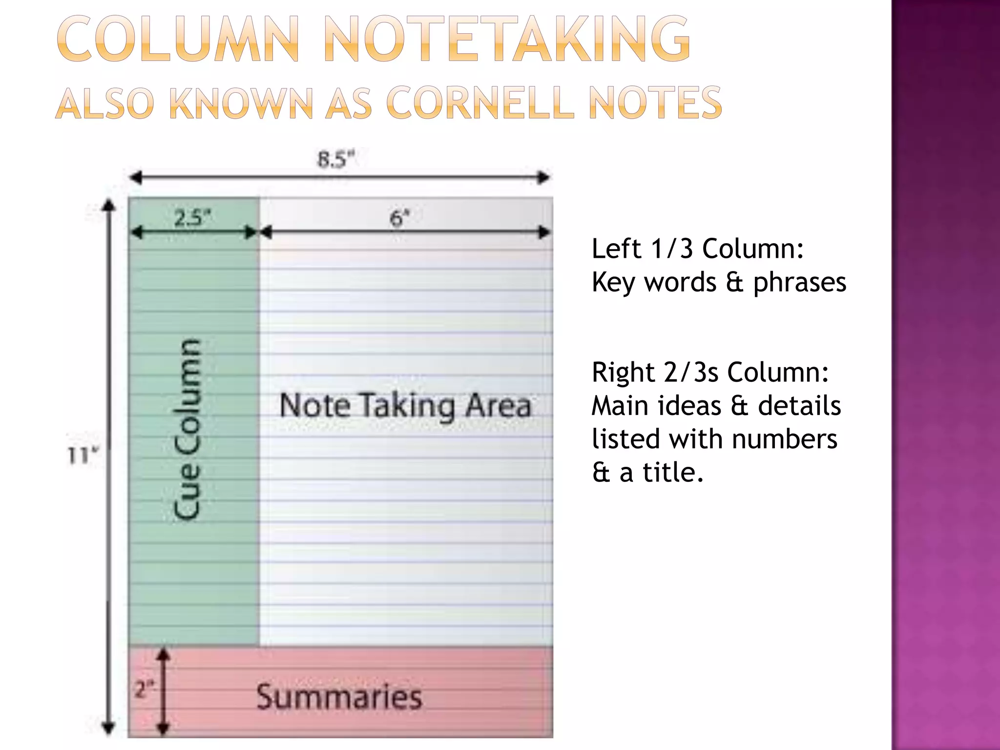 Column notetakingalso known as Cornell notesLeft 1/3 Column: Key words & phrases Right 2/3s Column:Main ideas & details listed with numbers & a title.