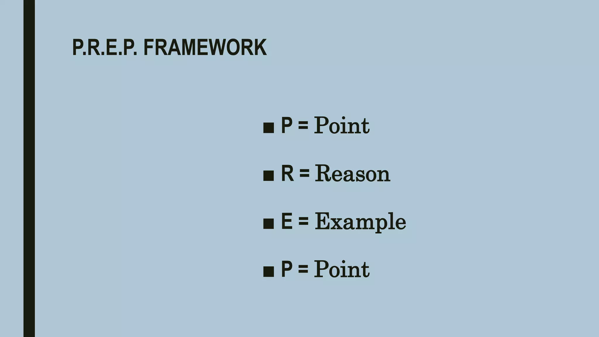 P.R.E.P. FRAMEWORK
■ P = Point
■ R = Reason
■ E = Example
■ P = Point
 