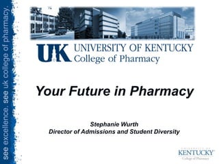 UK College of Pharmacy
Your Future in Pharmacy
Stephanie Wurth
Director of Admissions and Student Diversity
 