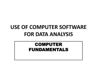 USE OF COMPUTER SOFTWARE
FOR DATA ANALYSIS
COMPUTER
FUNDAMENTALS
 