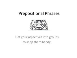 Prepositional Phrases



Get your adjectives into groups
     to keep them handy.
 