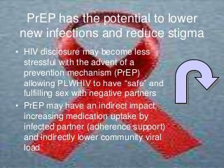 PrEP has the potential to lower
new infections and reduce stigma
• HIV disclosure may become less
stressful with the adven...