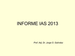 INFORME IAS 2013
Prof. Adj. Dr. Jorge O. Galíndez
 