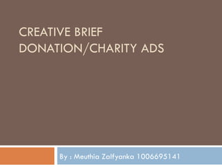 CREATIVE BRIEF
DONATION/CHARITY ADS




     By : Meuthia Zalfyanka 1006695141
 