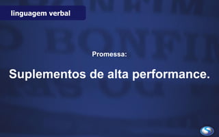 linguagem verbal
Promessa:
Suplementos de alta performance.
 