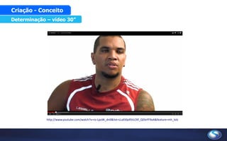 Determinação – vídeo 30”
Criação - Conceito
http://www.youtube.com/watch?v=ro-LpoW_dn0&list=LLaEt0p95tLCKf_QDlxYF9oA&feature=mh_lolz
 