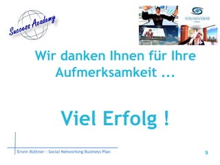Wir danken Ihnen für Ihre Aufmerksamkeit ... Viel Erfolg ! Erwin Büttner – Social Networking Business Plan 