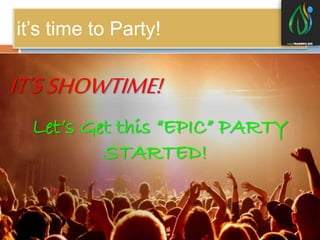 it’s time to Party!
IT’SSHOWTIME!
Let’s Get this “EPIC” PARTY
STARTED!
 