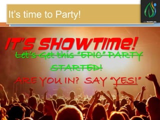 It’s time to Party! 
IT’S SHOWTIME! 
Let’s Get this “EPIC” PARTY 
STARTED! 
ARE YOU IN? SAY “YES!” 
 