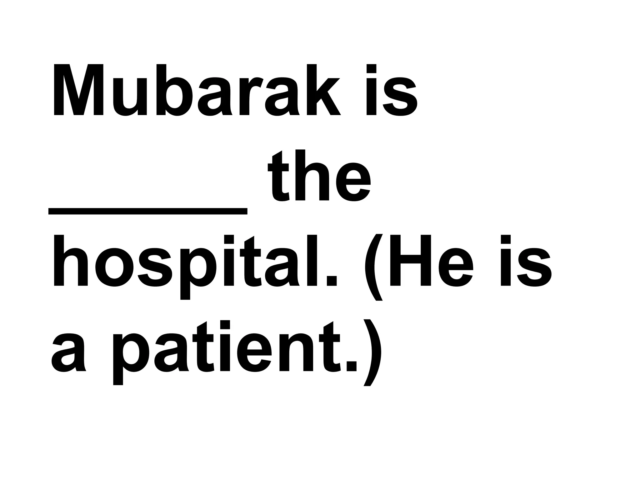 Mubarak is _____ the hospital. (He is a patient.)