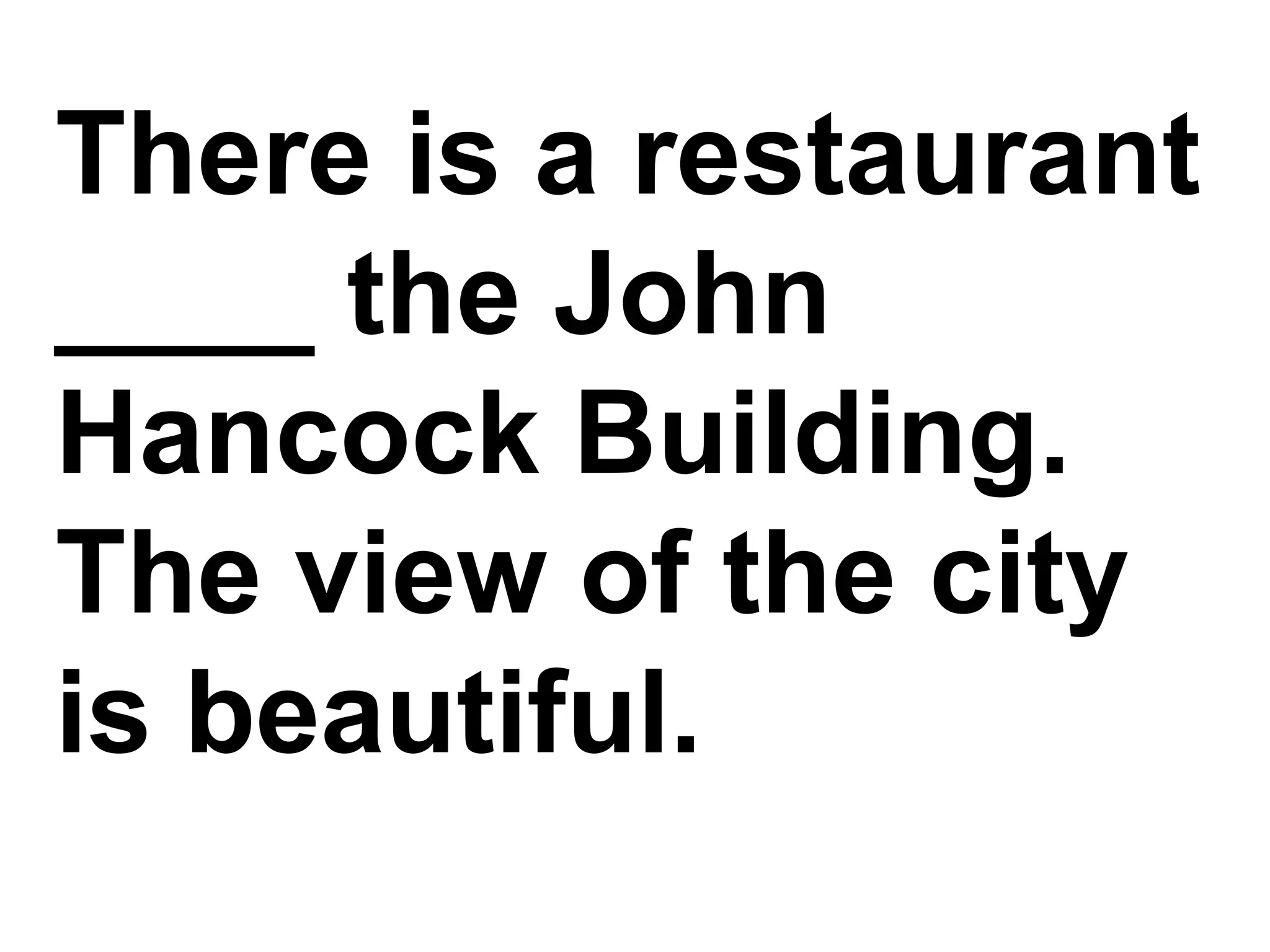 There is a restaurant ____ the John Hancock Building. The view of the city is beautiful.